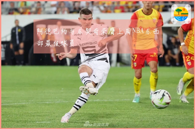 阿德巴约与东契奇荣膺上周NBA东西部最佳球员