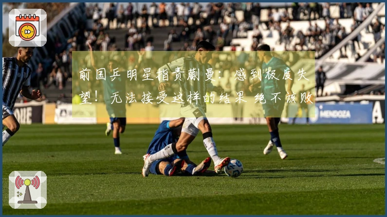 前国乒明星指责蒯曼：感到极度失望！无法接受这样的结果 绝不该败