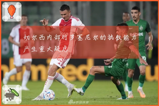 切尔西内部对罗塞尼尔的执教能力产生重大疑虑