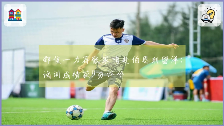 邵佳一力荐张家鸣赴伯恩利留洋：试训成绩获9分评价