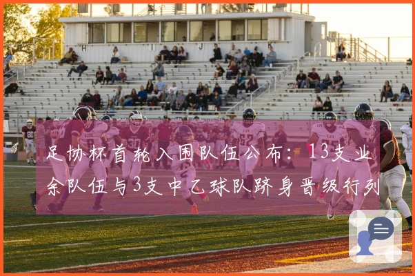 足协杯首轮入围队伍公布：13支业余队伍与3支中乙球队跻身晋级行列