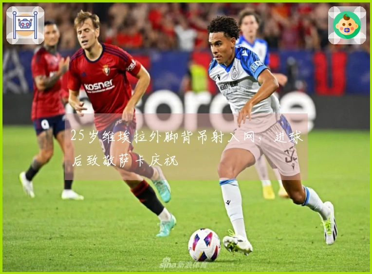 25岁维埃拉外脚背吊射入网，进球后致敬萨卡庆祝