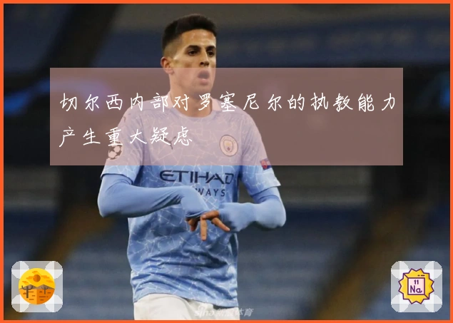 切尔西内部对罗塞尼尔的执教能力产生重大疑虑