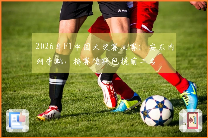 2026年F1中国大奖赛决赛：安东内利夺魁，梅赛德斯包揽前二名