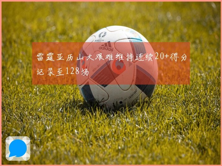 雷霆亚历山大艰难维持连续20+得分记录至128场