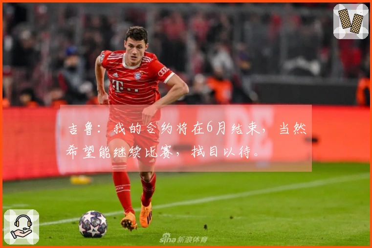 吉鲁：我的合约将在6月结束，当然希望能继续比赛，拭目以待。