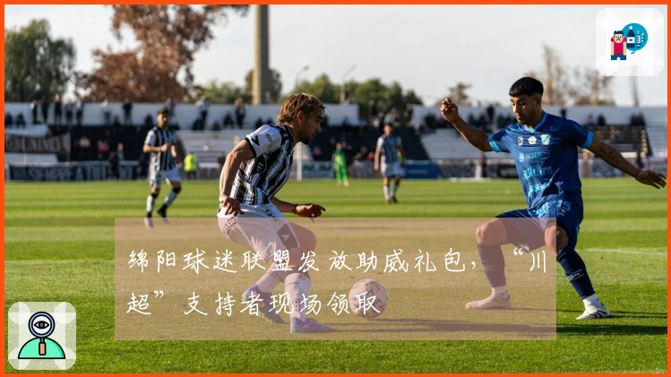 绵阳球迷联盟发放助威礼包，“川超”支持者现场领取