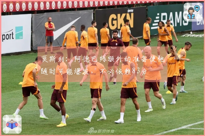 莫斯利：阿德巴约额外的准备使他随时可能爆发，不必依赖83分