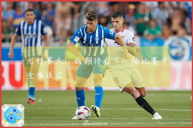 尤特赛文：我期待在下一场比赛中全面适应